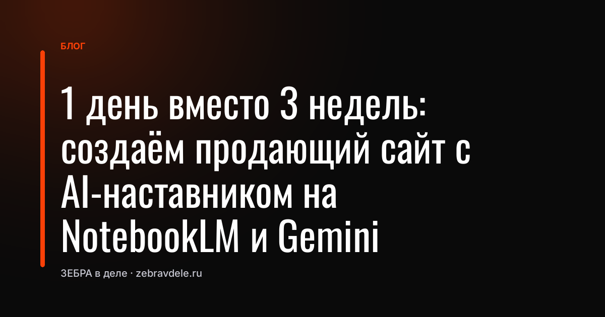 1 день вместо 3 недель: создаём продающий сайт с AI-наставником на NotebookLM и Gemini