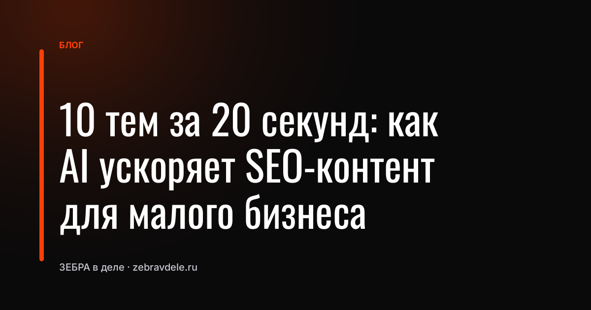 10 тем за 20 секунд: как AI ускоряет SEO-контент для малого бизнеса
