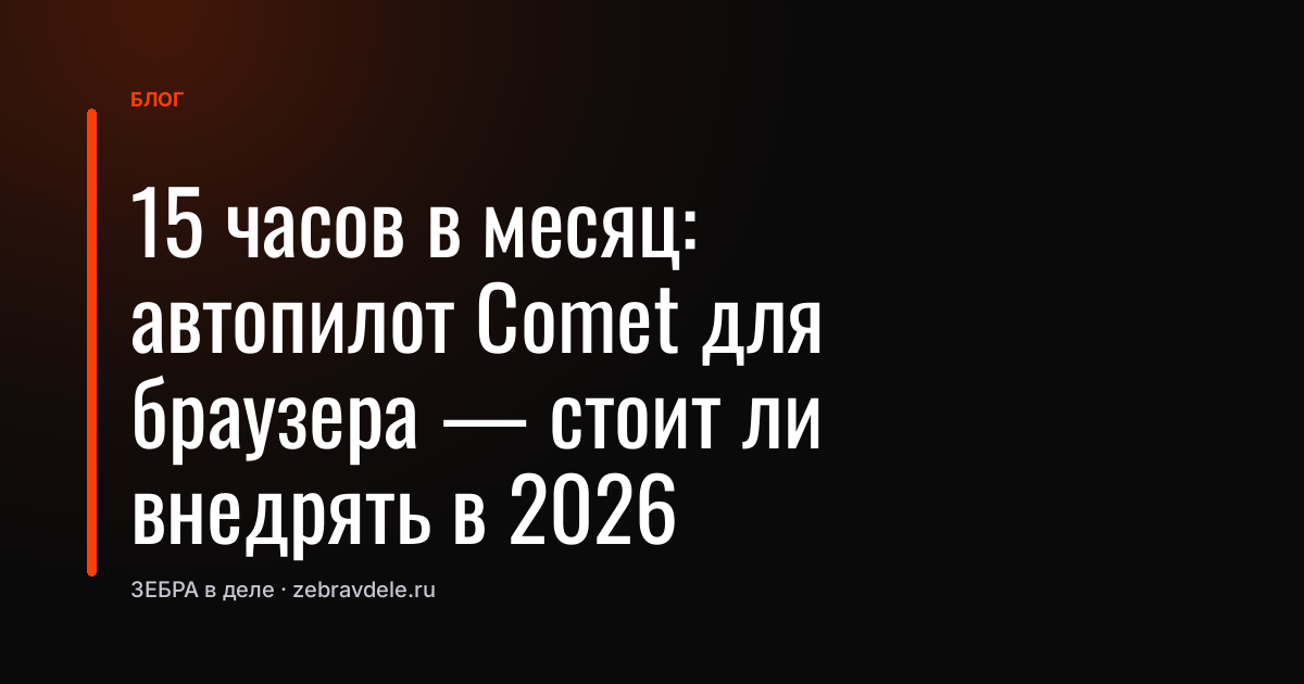 15 часов в месяц: автопилот Comet для браузера - стоит ли внедрять в 2026