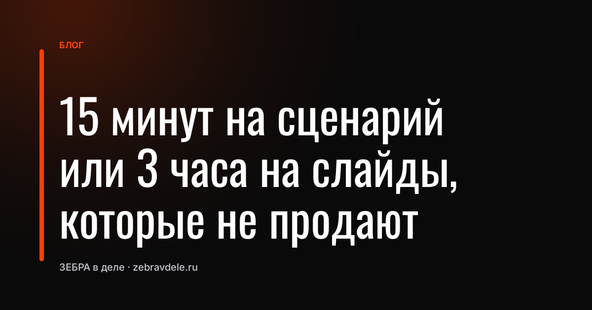15 минут на сценарий или 3 часа на слайды, которые не продают