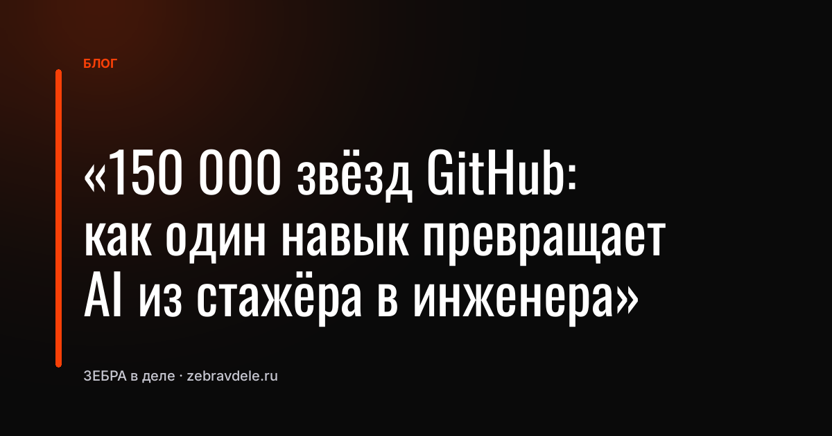 «150 000 звёзд GitHub: как один навык превращает AI из стажёра в инженера»
