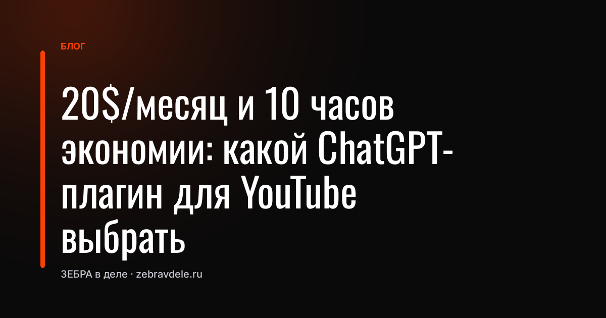 20$/месяц и 10 часов экономии: какой ChatGPT-плагин для YouTube выбрать