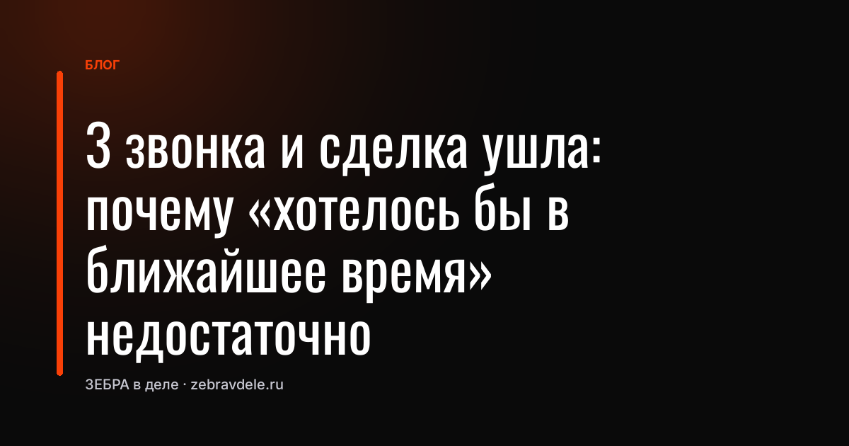 3 звонка и сделка ушла: почему «хотелось бы в ближайшее время» недостаточно