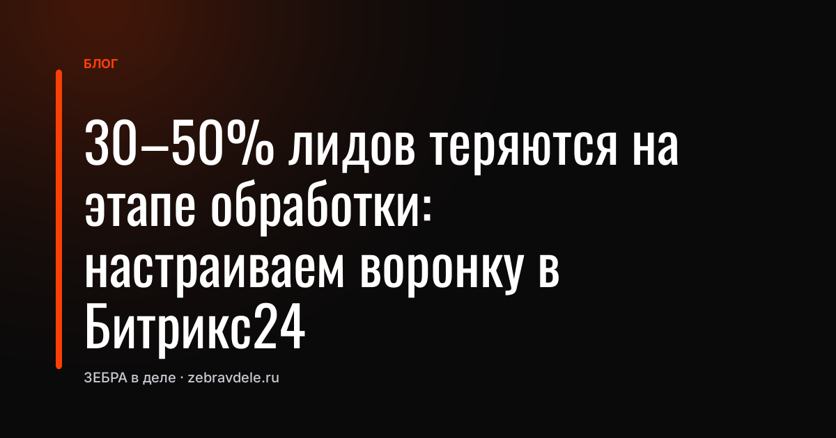 30-50% лидов теряются на этапе обработки: настраиваем воронку в Битрикс24
