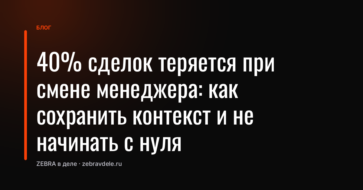 40% сделок теряется при смене менеджера: как сохранить контекст и не начинать с нуля