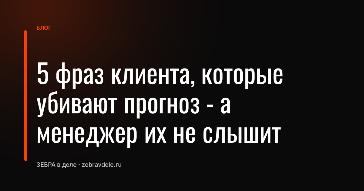 5 фраз клиента, которые убивают прогноз - а менеджер их не слышит