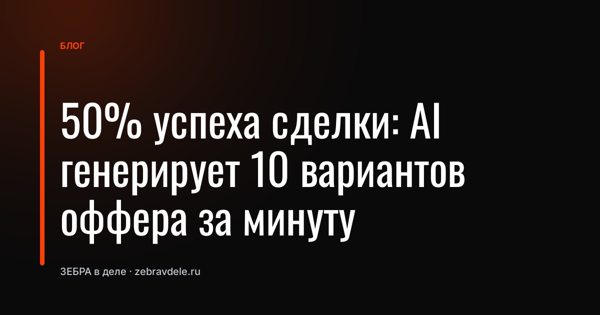 50% успеха сделки: AI генерирует 10 вариантов оффера за минуту