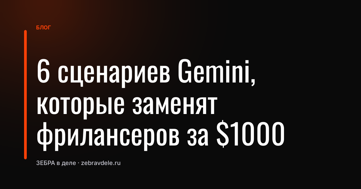 6 сценариев Gemini, которые заменят фрилансеров за $1000