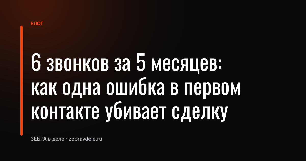 6 звонков за 5 месяцев: как одна ошибка в первом контакте убивает сделку