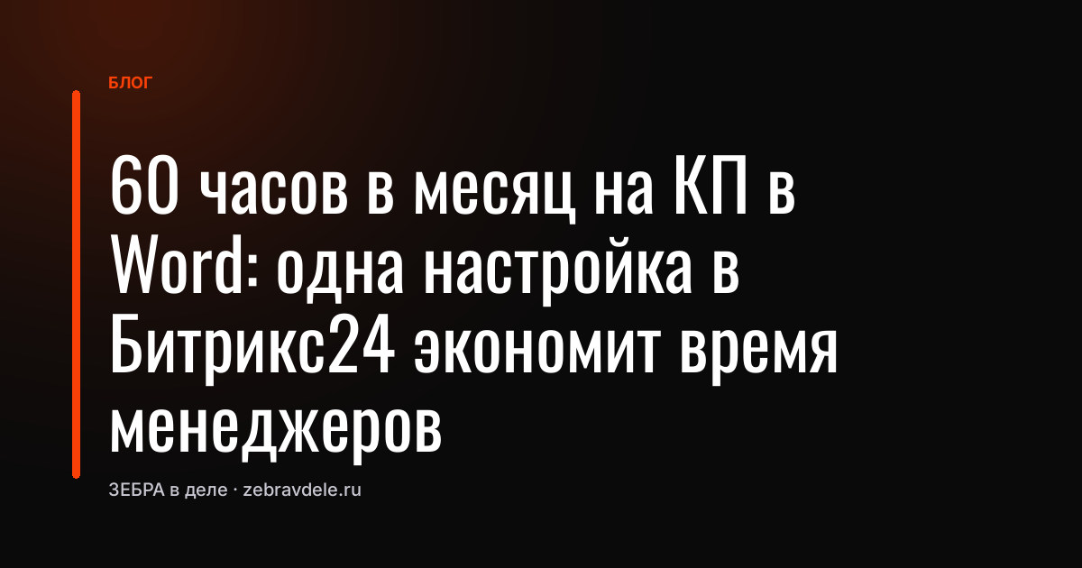 60 часов в месяц на КП в Word: одна настройка в Битрикс24 экономит время менеджеров