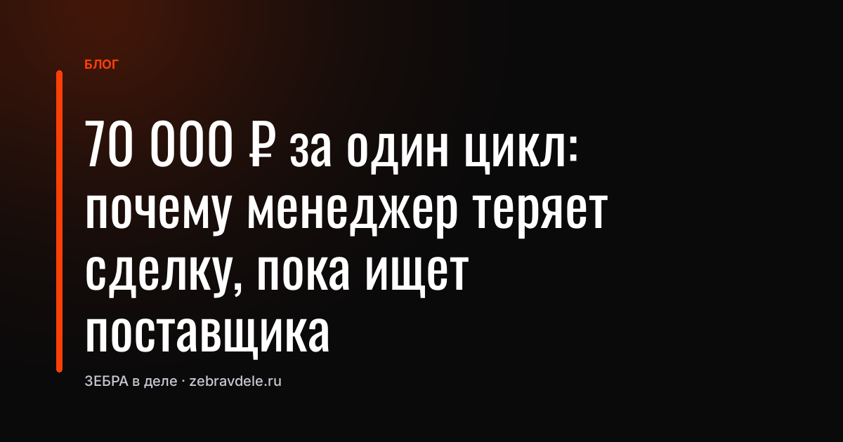 70 000 ₽ за один цикл: почему менеджер теряет сделку, пока ищет поставщика