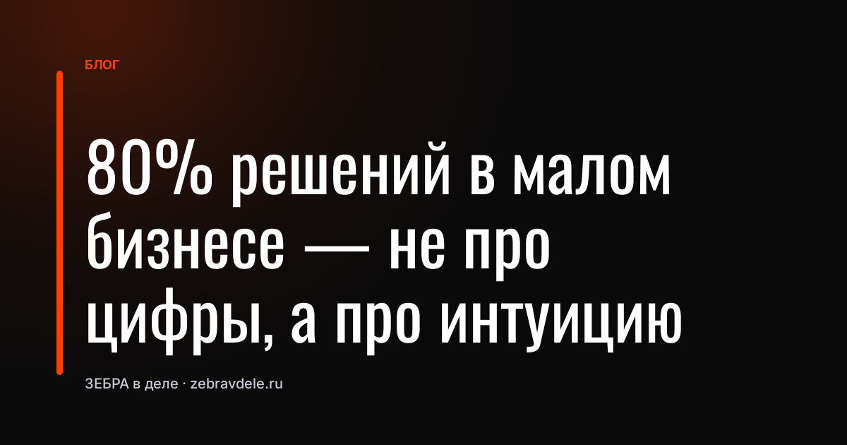 80% решений в малом бизнесе - не про цифры, а про интуицию