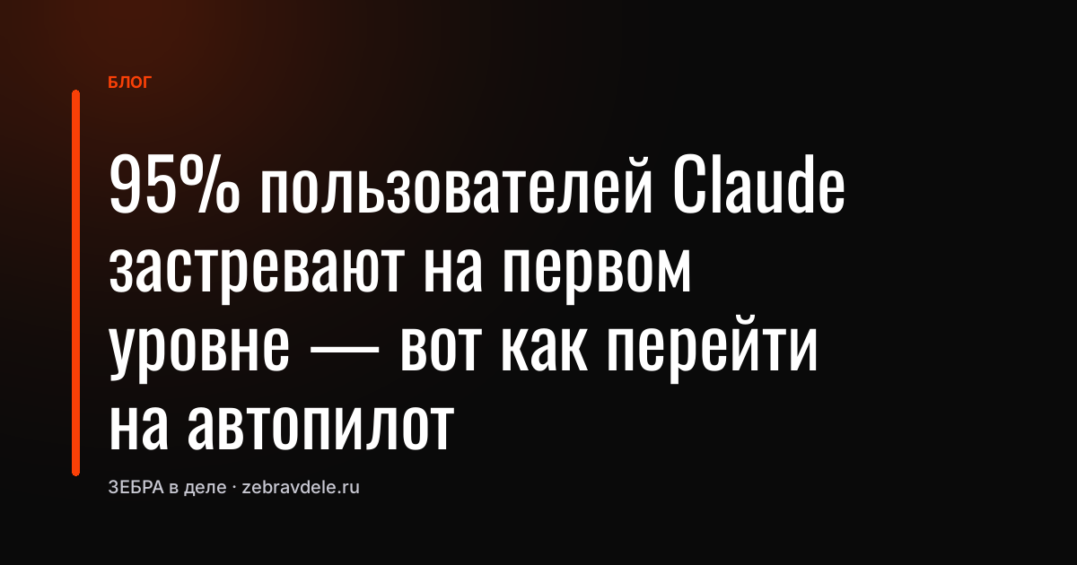 95% пользователей Claude застревают на первом уровне - вот как перейти на автопилот