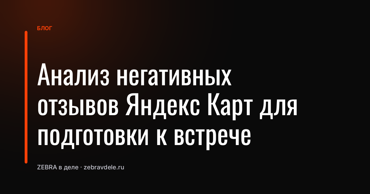 Анализ негативных отзывов Яндекс Карт для подготовки к встрече