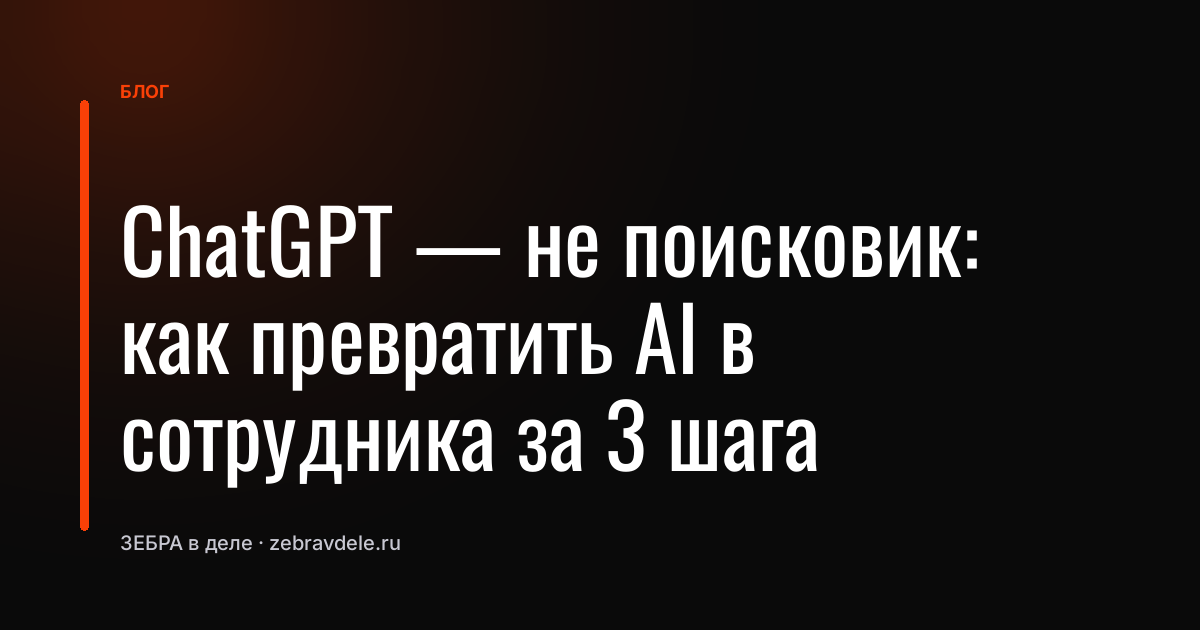 ChatGPT - не поисковик: как превратить AI в сотрудника за 3 шага