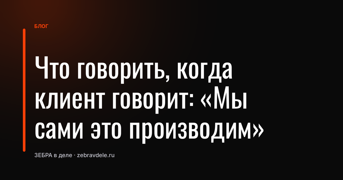 Что говорить, когда клиент говорит: «Мы сами это производим»