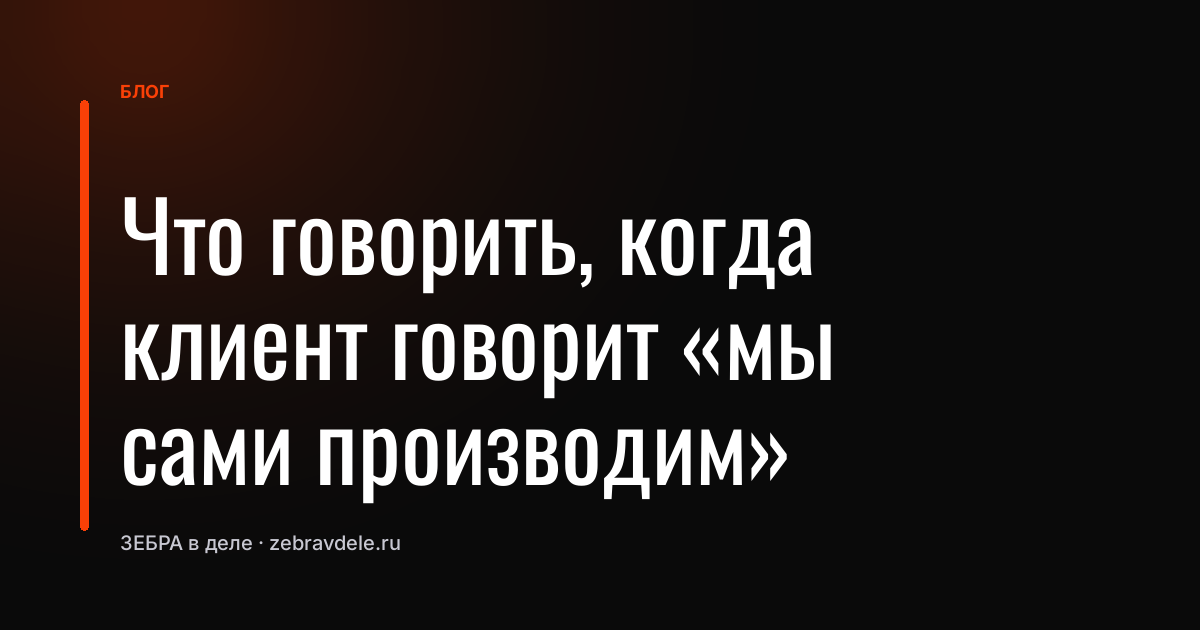 Что говорить, когда клиент говорит «мы сами производим»