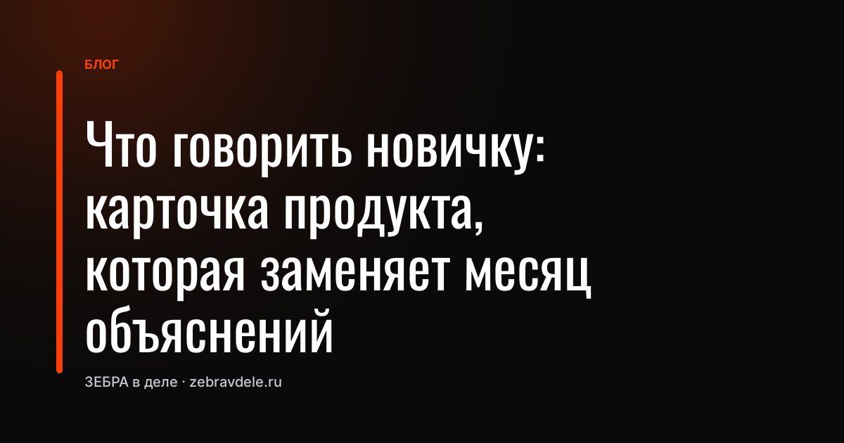 Что говорить новичку: карточка продукта, которая заменяет месяц объяснений