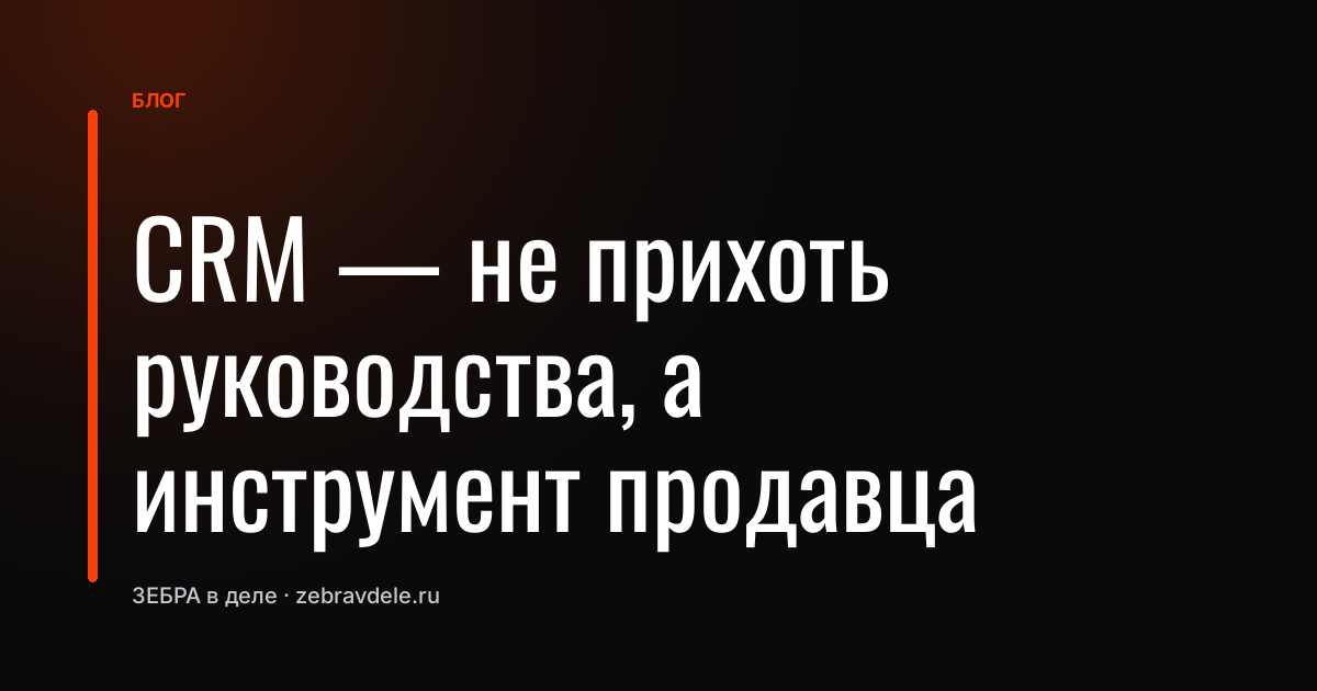 CRM - не прихоть руководства, а инструмент продавца