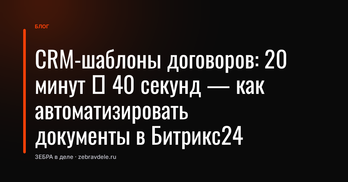 CRM-шаблоны договоров: 20 минут → 40 секунд - как автоматизировать документы в Битрикс24