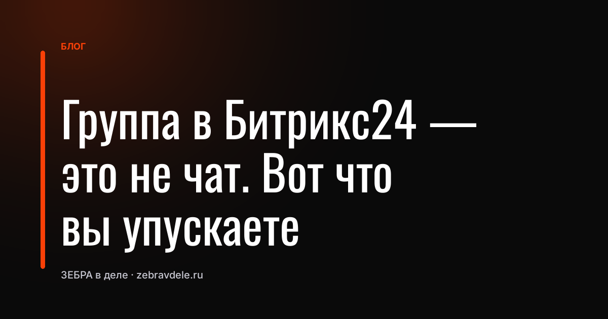 Группа в Битрикс24 - это не чат. Вот что вы упускаете