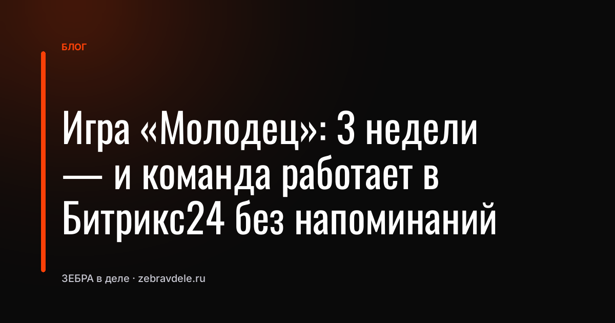 Игра «Молодец»: 3 недели - и команда работает в Битрикс24 без напоминаний