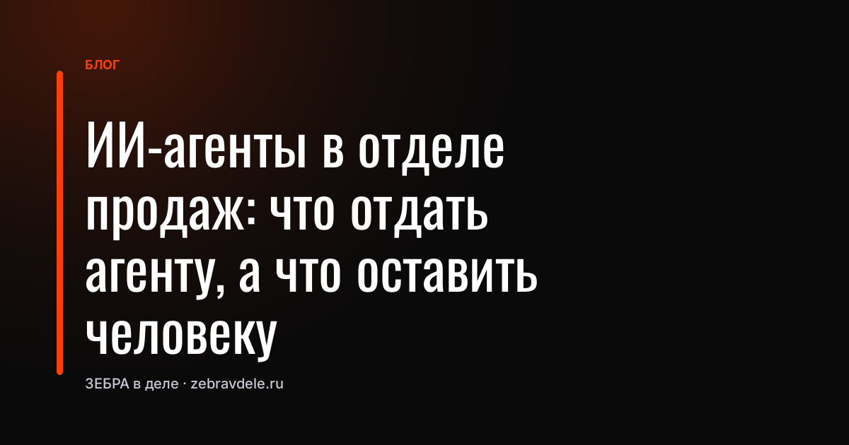 ИИ-агенты в отделе продаж: что отдать агенту, а что оставить человеку