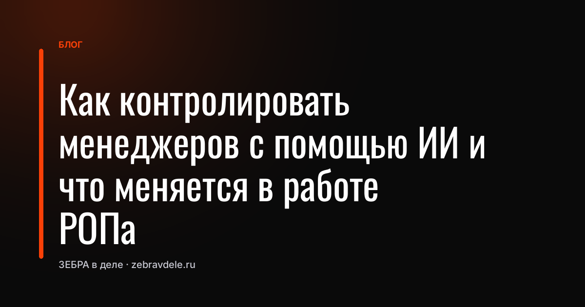Как контролировать менеджеров с помощью ИИ и что меняется в работе РОПа