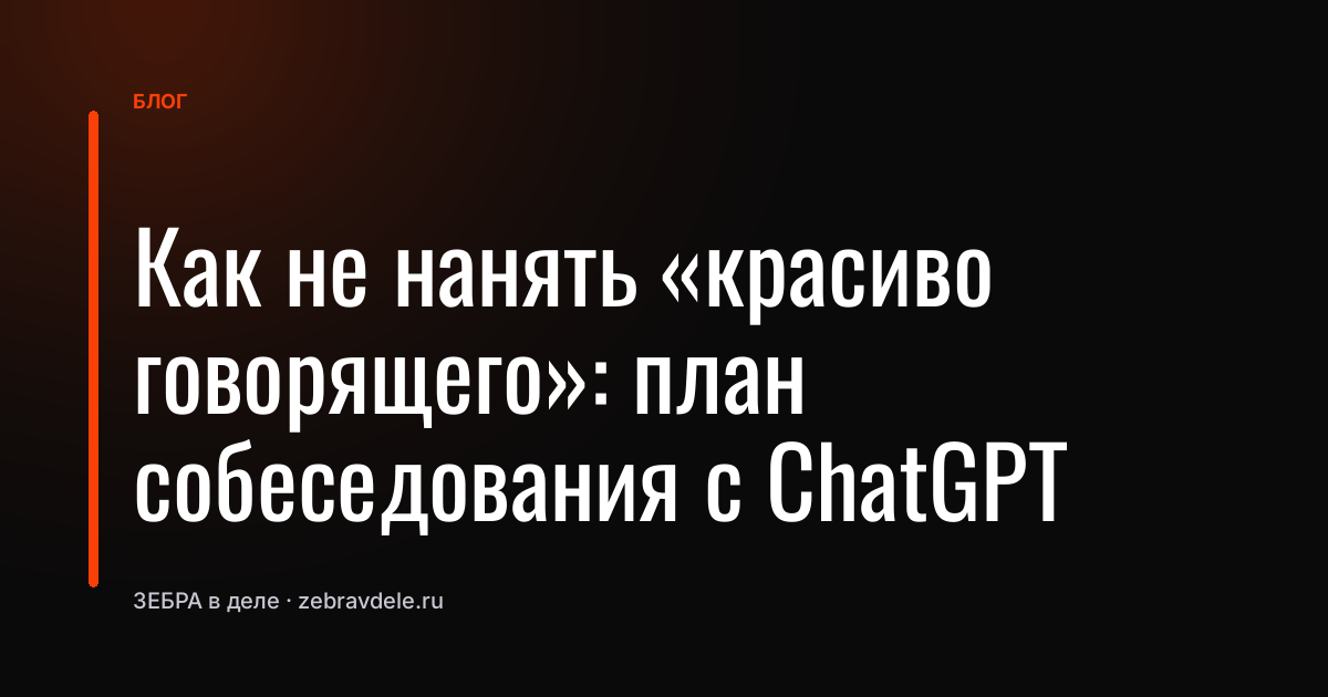 Как не нанять «красиво говорящего»: план собеседования с ChatGPT