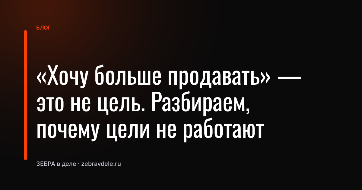 «Хочу больше продавать» - это не цель. Разбираем, почему цели не работают