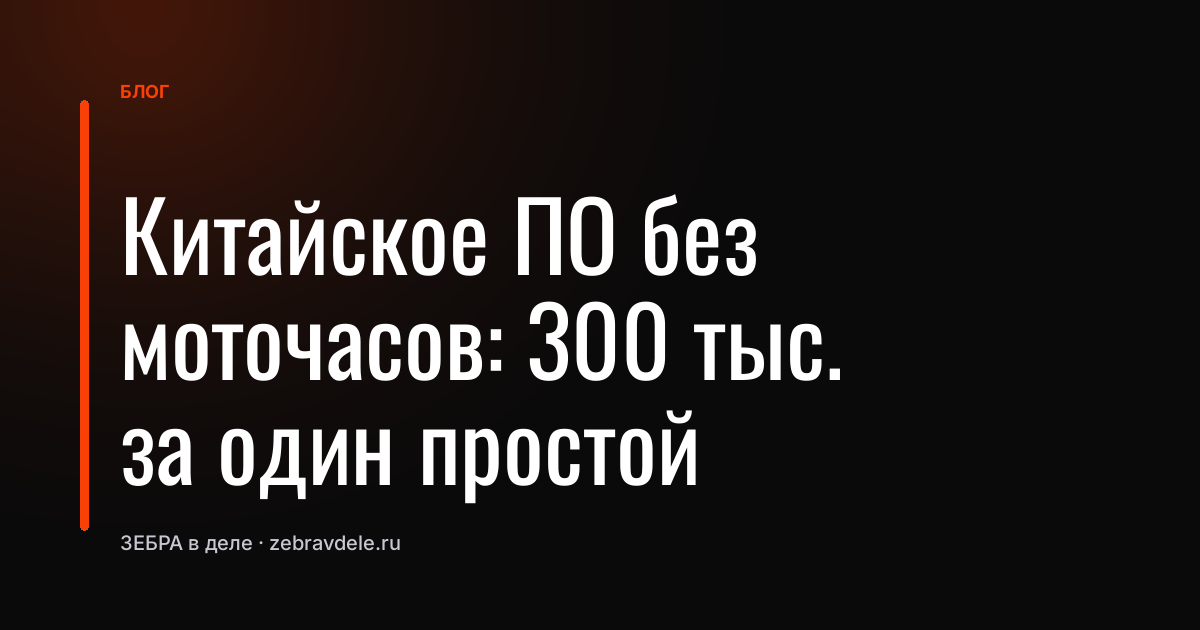 Китайское ПО без моточасов: 300 тыс. за один простой