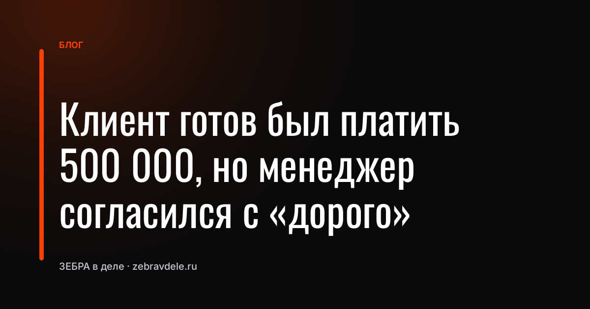 Клиент готов был платить 500 000, но менеджер согласился с «дорого»