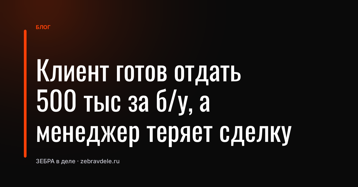 Клиент готов отдать 500 тыс за б/у, а менеджер теряет сделку