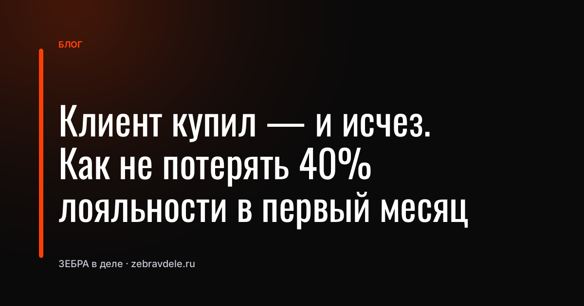 Клиент купил - и исчез. Как не потерять 40% лояльности в первый месяц