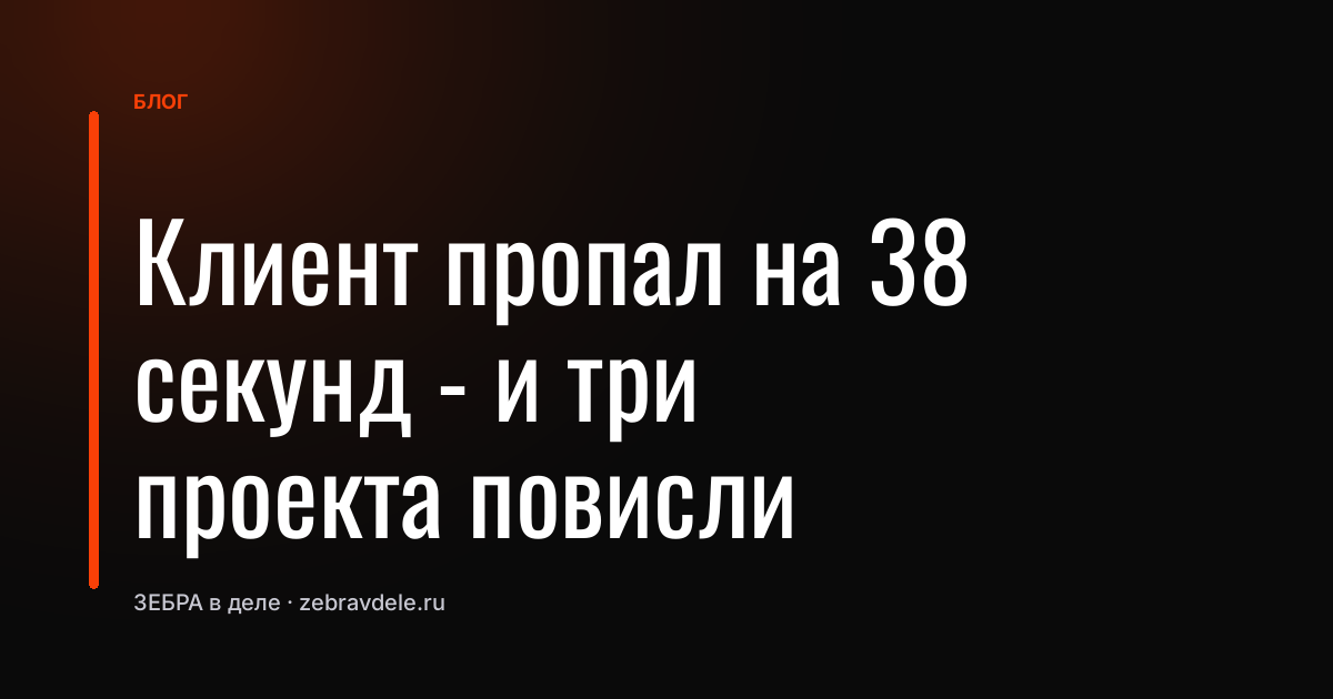 Клиент пропал на 38 секунд - и три проекта повисли