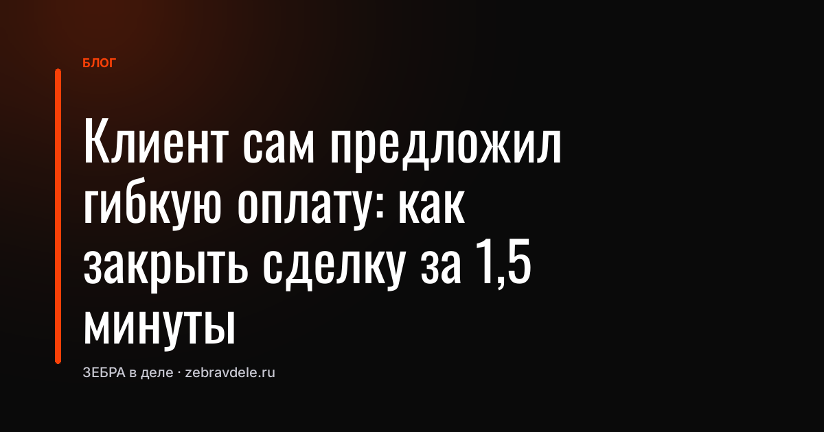 Клиент сам предложил гибкую оплату: как закрыть сделку за 1,5 минуты