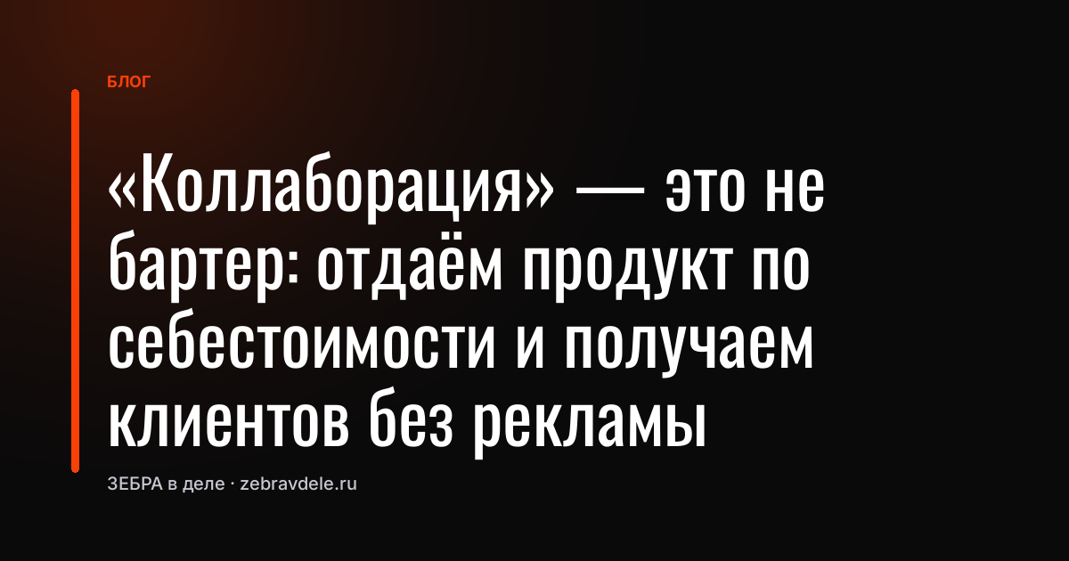 «Коллаборация» - это не бартер: отдаём продукт по себестоимости и получаем клиентов без рекламы
