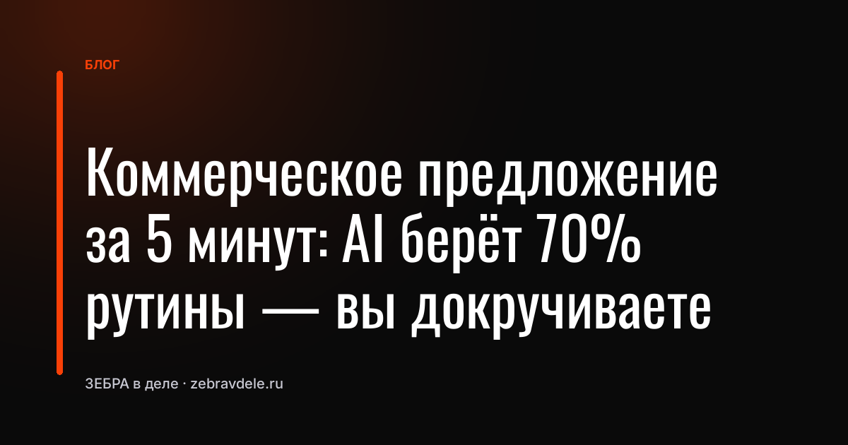 Коммерческое предложение за 5 минут: AI берёт 70% рутины - вы докручиваете