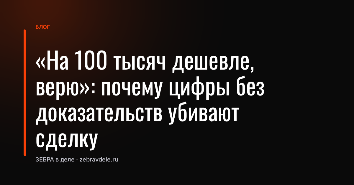 «На 100 тысяч дешевле, верю»: почему цифры без доказательств убивают сделку
