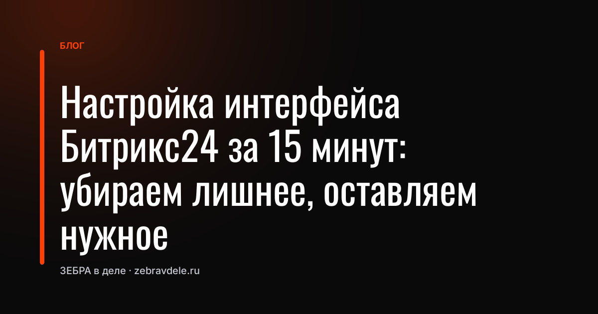 Настройка интерфейса Битрикс24 за 15 минут: убираем лишнее, оставляем нужное