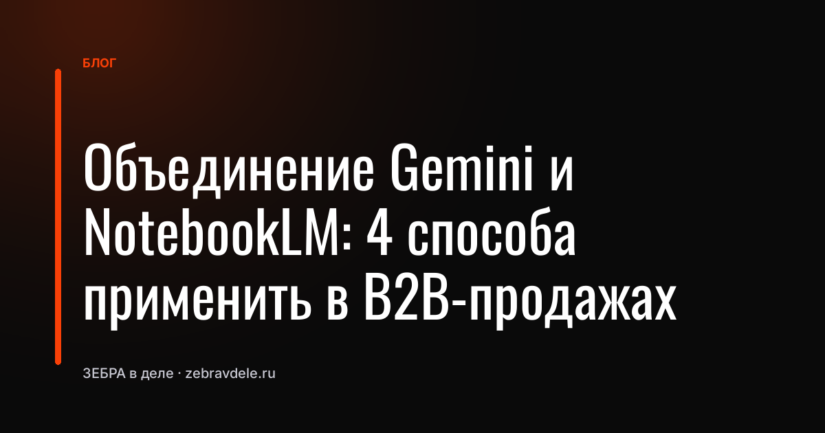 Объединение Gemini и NotebookLM: 4 способа применить в B2B-продажах