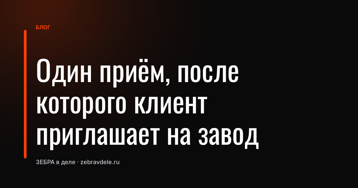 Один приём, после которого клиент приглашает на завод