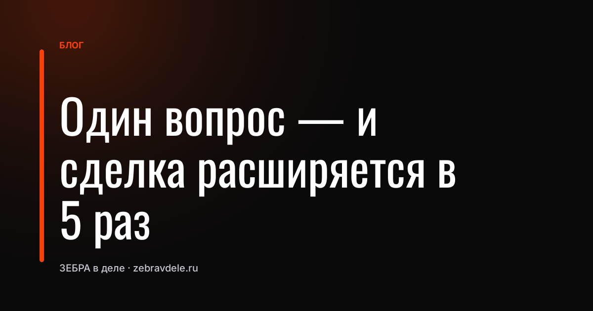 Один вопрос - и сделка расширяется в 5 раз