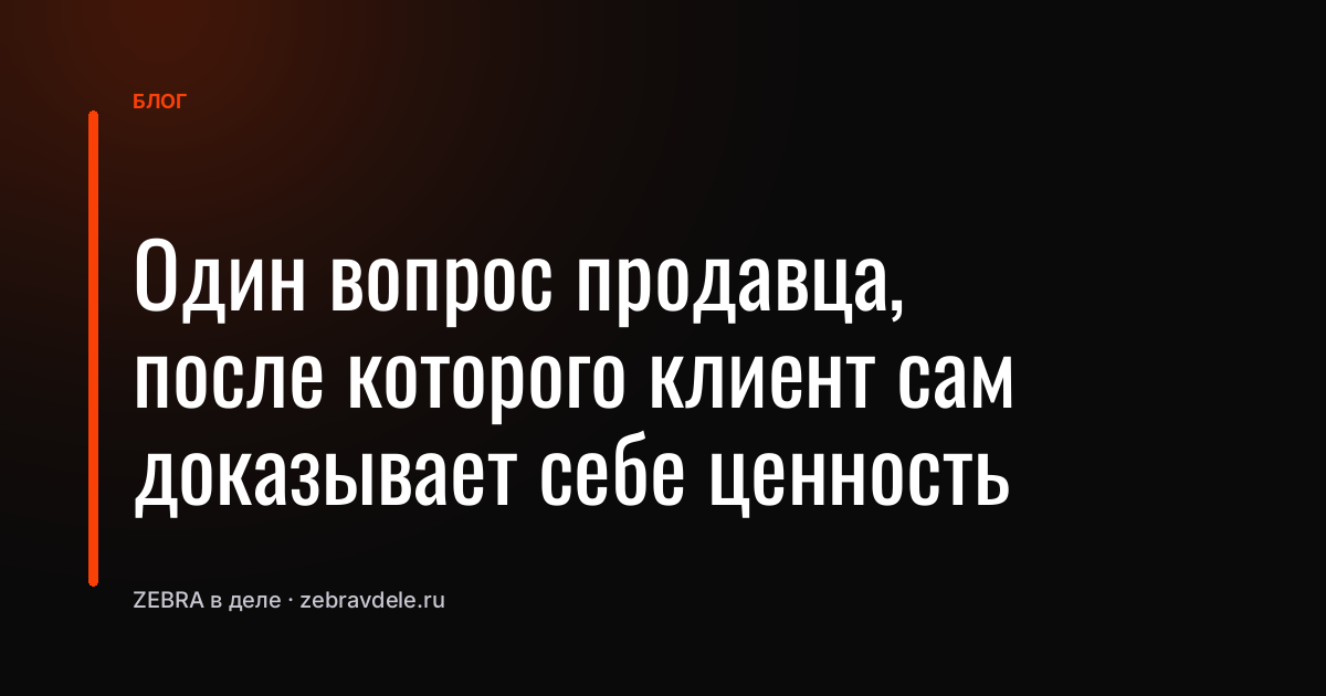 Один вопрос продавца, после которого клиент сам доказывает себе ценность