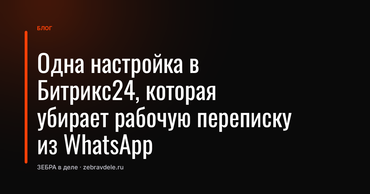Одна настройка в Битрикс24, которая убирает рабочую переписку из WhatsApp