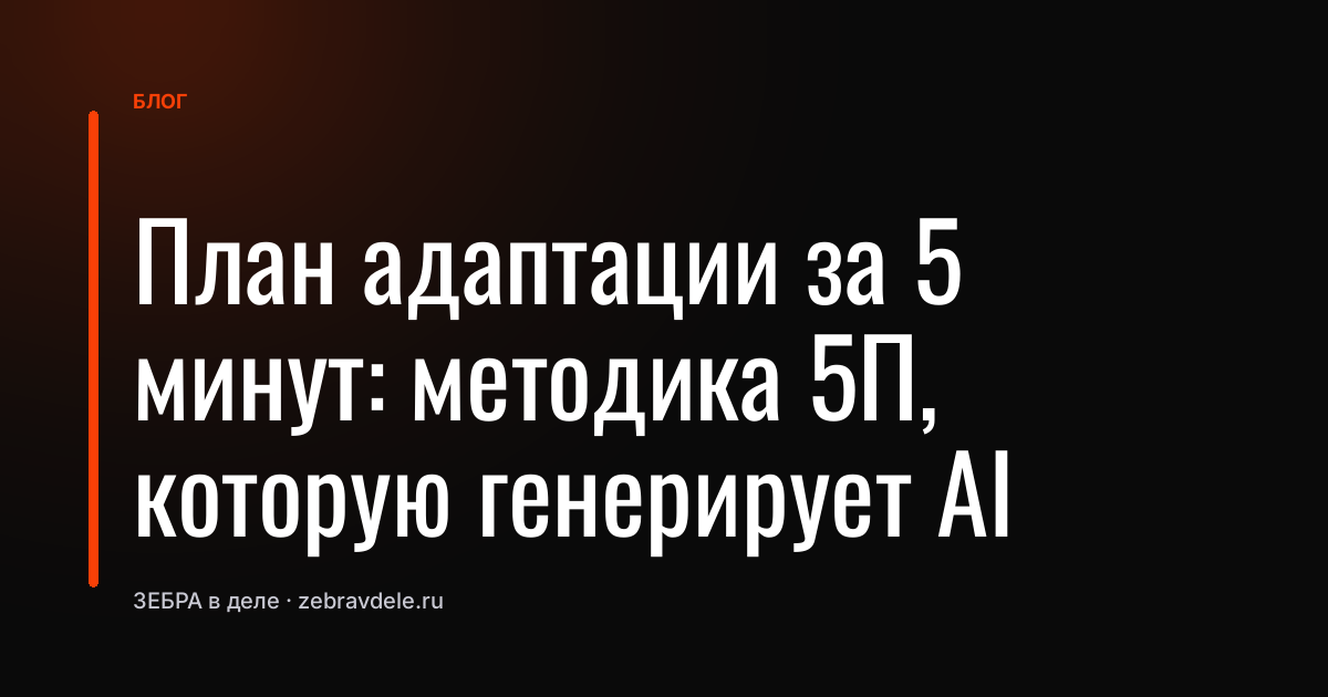 План адаптации за 5 минут: методика 5П, которую генерирует AI