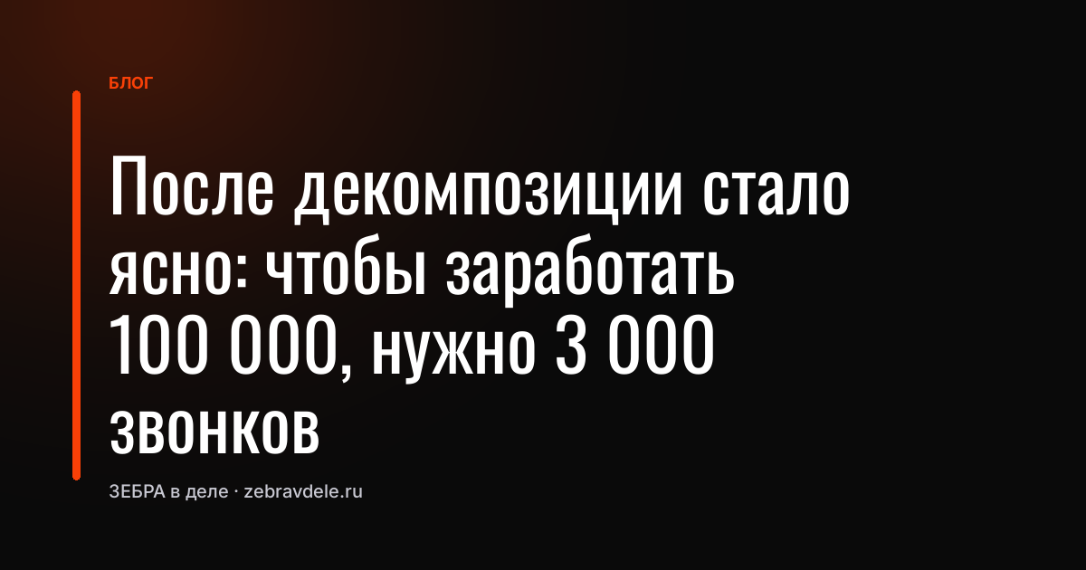 После декомпозиции стало ясно: чтобы заработать 100 000, нужно 3 000 звонков