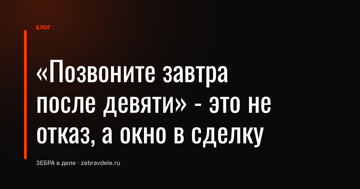 «Позвоните завтра после девяти» - это не отказ, а окно в сделку