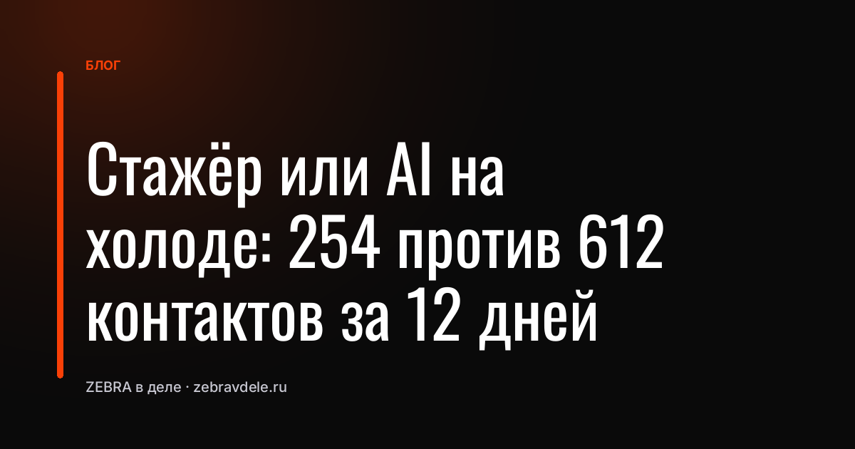 Стажёр или AI на холоде: 254 против 612 контактов за 12 дней