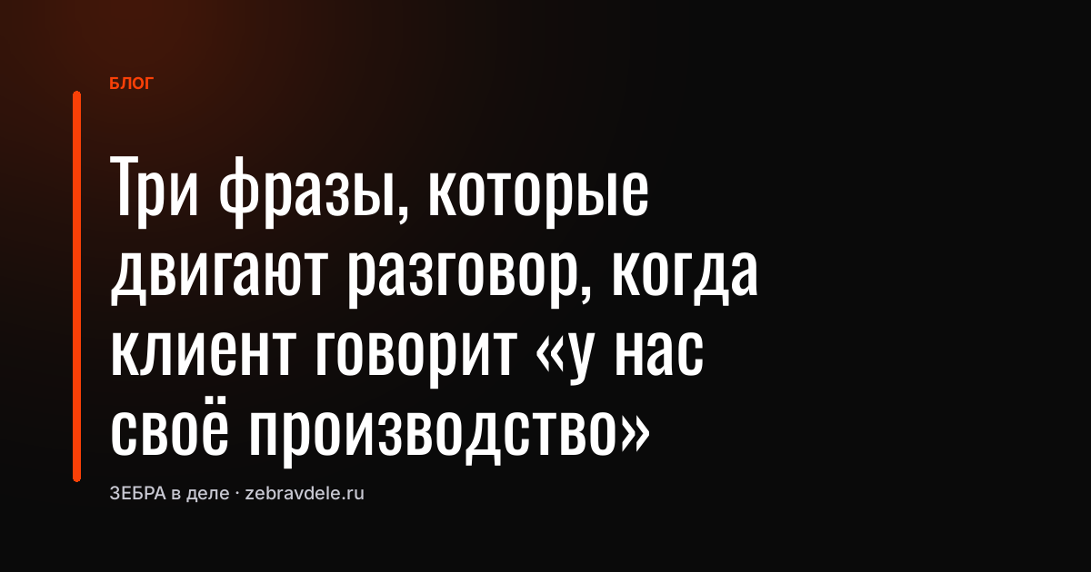 Три фразы, которые двигают разговор, когда клиент говорит «у нас своё производство»